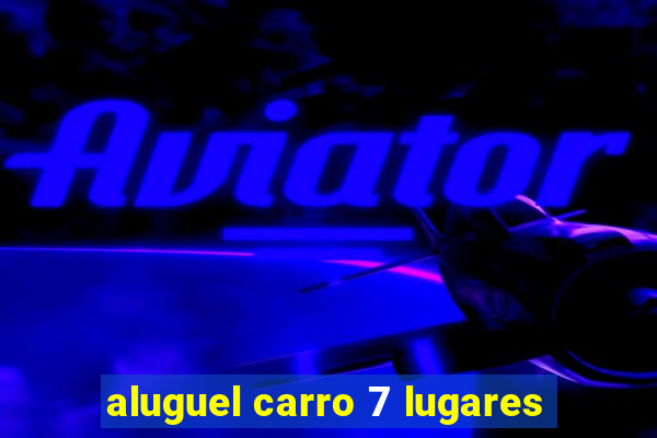 aluguel carro 7 lugares